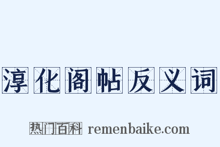 淳化阁帖反义词是什么意思的图片